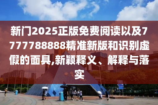 新門2025正版免費閱讀以及7777788888精準(zhǔn)新版和識別虛假的面具,新穎釋義、解釋與落實