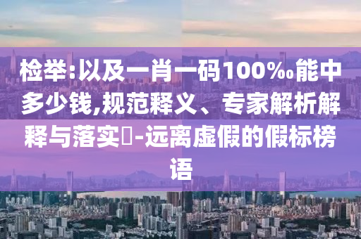 檢舉:以及一肖一碼100‰能中多少錢,規(guī)范釋義、專家解析解釋與落實?-遠離虛假的假標榜語