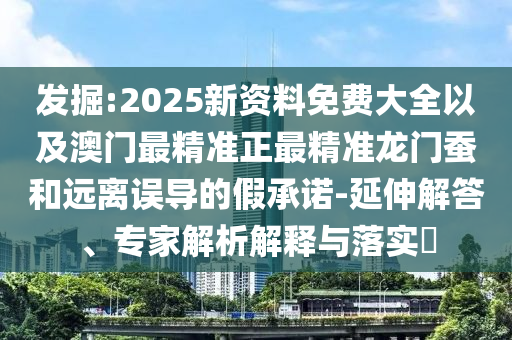 發(fā)掘:2025新資料免費(fèi)大全以及澳門最精準(zhǔn)正最精準(zhǔn)龍門蠶和遠(yuǎn)離誤導(dǎo)的假承諾-延伸解答、專家解析解釋與落實(shí)?