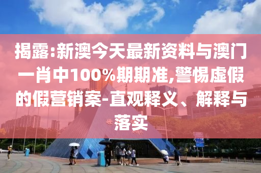 揭露:新澳今天最新資料與澳門(mén)一肖中100%期期準(zhǔn),警惕虛假的假營(yíng)銷(xiāo)案-直觀釋義、解釋與落實(shí)