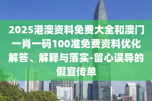 2025港澳資料免費(fèi)大全和澳門一肖一碼100準(zhǔn)免費(fèi)資料優(yōu)化解答、解釋與落實(shí)-留心誤導(dǎo)的假宣傳單