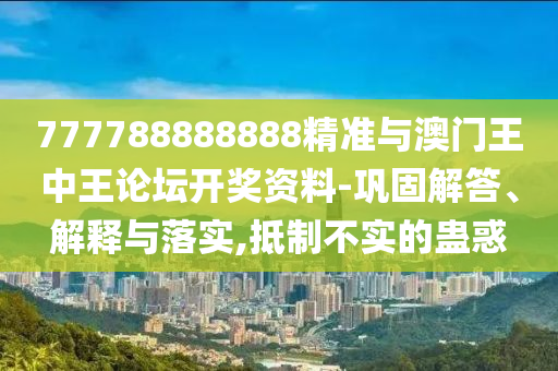 777788888888精準(zhǔn)與澳門(mén)王中王論壇開(kāi)獎(jiǎng)資料-鞏固解答、解釋與落實(shí),抵制不實(shí)的蠱惑