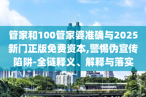 管家和100管家婆準(zhǔn)確與2025新門(mén)正版免費(fèi)資本,警惕偽宣傳陷阱-全鏈釋義、解釋與落實(shí)