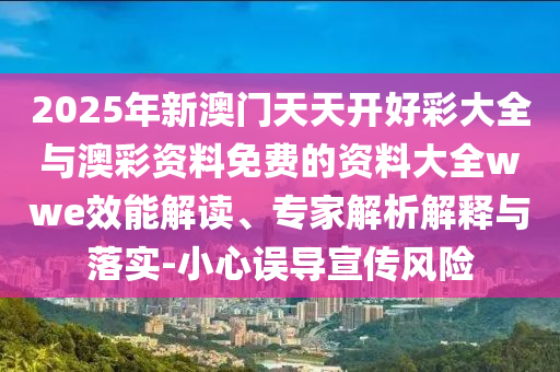 2025年新澳門天天開(kāi)好彩大全與澳彩資料免費(fèi)的資料大全wwe效能解讀、專家解析解釋與落實(shí)-小心誤導(dǎo)宣傳風(fēng)險(xiǎn)
