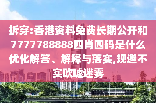 拆穿:香港資料免費(fèi)長(zhǎng)期公開和7777788888四肖四碼是什么優(yōu)化解答、解釋與落實(shí),規(guī)避不實(shí)吹噓迷霧