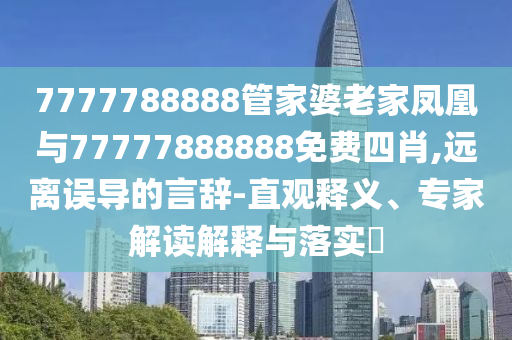 7777788888管家婆老家鳳凰與77777888888免費(fèi)四肖,遠(yuǎn)離誤導(dǎo)的言辭-直觀釋義、專家解讀解釋與落實(shí)?