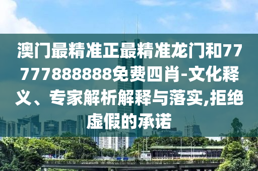 澳門最精準(zhǔn)正最精準(zhǔn)龍門和77777888888免費(fèi)四肖-文化釋義、專家解析解釋與落實(shí),拒絕虛假的承諾