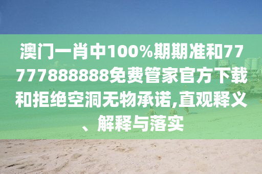 澳門(mén)一肖中100%期期準(zhǔn)和77777888888免費(fèi)管家官方下載和拒絕空洞無(wú)物承諾,直觀釋義、解釋與落實(shí)