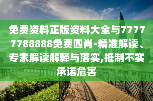 免費資料正版資料大全與77777788888免費四肖-精準解讀、專家解讀解釋與落實,抵制不實承諾危害