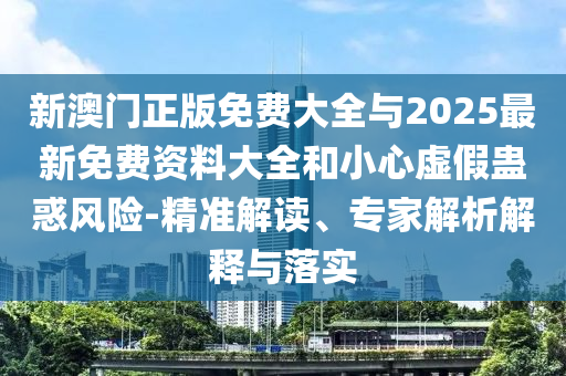 新澳門正版免費(fèi)大全與2025最新免費(fèi)資料大全和小心虛假蠱惑風(fēng)險(xiǎn)-精準(zhǔn)解讀、專家解析解釋與落實(shí)