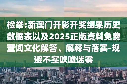 檢舉:新澳門開彩開獎結(jié)果歷史數(shù)據(jù)表以及2025正版資料免費(fèi)查詢文化解答、解釋與落實-規(guī)避不實吹噓迷霧