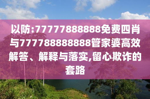 以防:77777888888免費四肖與777788888888管家婆高效解答、解釋與落實,留心欺詐的套路