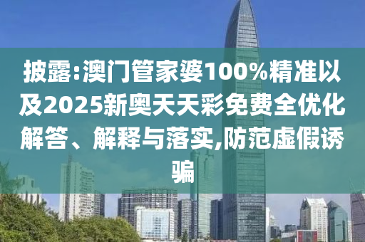 披露:澳門管家婆100%精準(zhǔn)以及2025新奧天天彩免費全優(yōu)化解答、解釋與落實,防范虛假誘騙