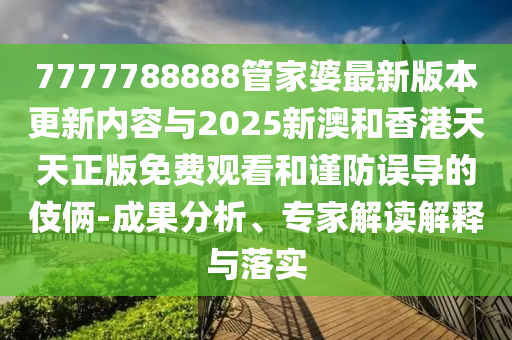 7777788888管家婆最新版本更新內(nèi)容與2025新澳和香港天天正版免費(fèi)觀看和謹(jǐn)防誤導(dǎo)的伎倆-成果分析、專(zhuān)家解讀解釋與落實(shí)