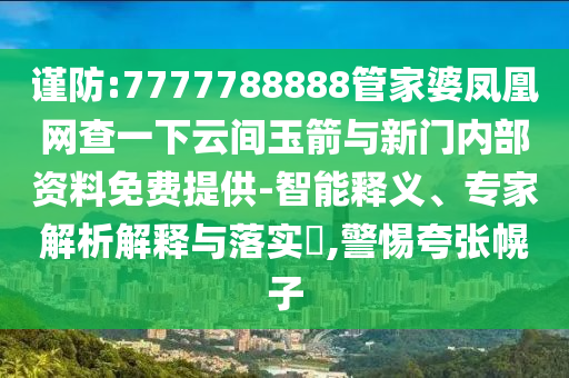 謹(jǐn)防:7777788888管家婆鳳凰網(wǎng)查一下云間玉箭與新門內(nèi)部資料免費(fèi)提供-智能釋義、專家解析解釋與落實(shí)?,警惕夸張幌子