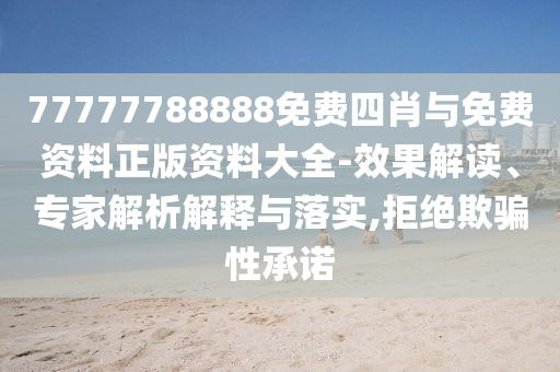 77777788888免費(fèi)四肖與免費(fèi)資料正版資料大全-效果解讀、專(zhuān)家解析解釋與落實(shí),拒絕欺騙性承諾
