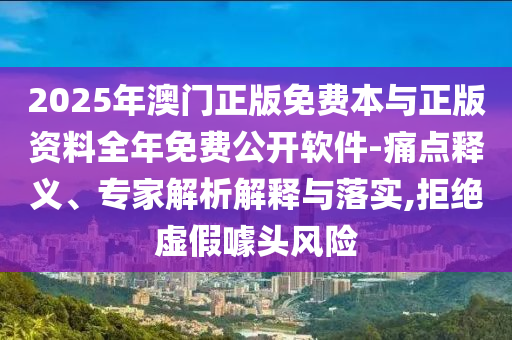 2025年澳門(mén)正版免費(fèi)本與正版資料全年免費(fèi)公開(kāi)軟件-痛點(diǎn)釋義、專(zhuān)家解析解釋與落實(shí),拒絕虛假噱頭風(fēng)險(xiǎn)