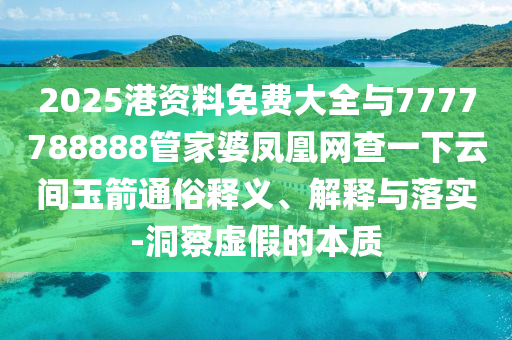 2025港資料免費(fèi)大全與7777788888管家婆鳳凰網(wǎng)查一下云間玉箭通俗釋義、解釋與落實(shí)-洞察虛假的本質(zhì)