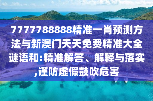 7777788888精準(zhǔn)一肖預(yù)測(cè)方法與新澳門天天免費(fèi)精準(zhǔn)大全謎語(yǔ)和:精準(zhǔn)解答、解釋與落實(shí),謹(jǐn)防虛假鼓吹危害