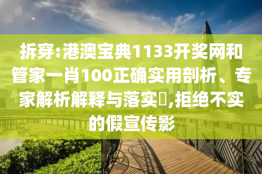拆穿:港澳寶典1133開獎網(wǎng)和管家一肖100正確實用剖析、專家解析解釋與落實?,拒絕不實的假宣傳影