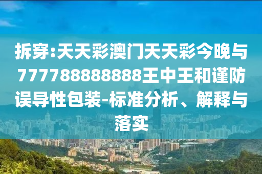 拆穿:天天彩澳門(mén)天天彩今晚與777788888888王中王和謹(jǐn)防誤導(dǎo)性包裝-標(biāo)準(zhǔn)分析、解釋與落實(shí)
