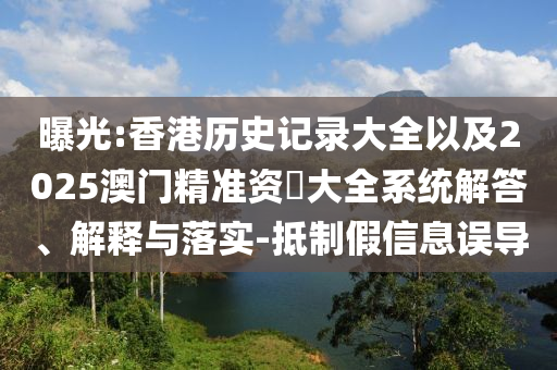 曝光:香港歷史記錄大全以及2025澳門精準資枓大全系統(tǒng)解答、解釋與落實-抵制假信息誤導