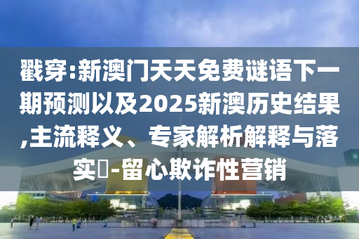 戳穿:新澳門天天免費(fèi)謎語下一期預(yù)測以及2025新澳歷史結(jié)果,主流釋義、專家解析解釋與落實(shí)?-留心欺詐性營銷