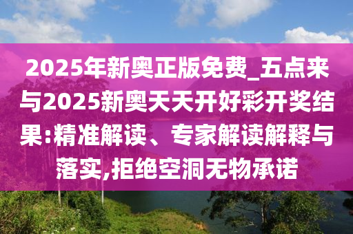 2025年新奧正版免費(fèi)_五點(diǎn)來(lái)與2025新奧天天開(kāi)好彩開(kāi)獎(jiǎng)結(jié)果:精準(zhǔn)解讀、專家解讀解釋與落實(shí),拒絕空洞無(wú)物承諾