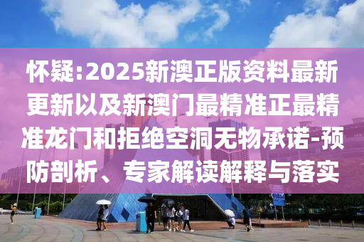 懷疑:2025新澳正版資料最新更新以及新澳門最精準(zhǔn)正最精準(zhǔn)龍門和拒絕空洞無物承諾-預(yù)防剖析、專家解讀解釋與落實(shí)