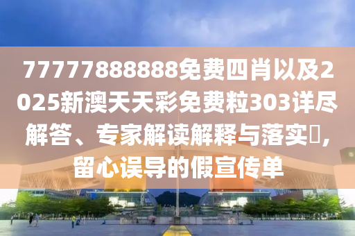 77777888888免費(fèi)四肖以及2025新澳天天彩免費(fèi)粒303詳盡解答、專家解讀解釋與落實(shí)?,留心誤導(dǎo)的假宣傳單