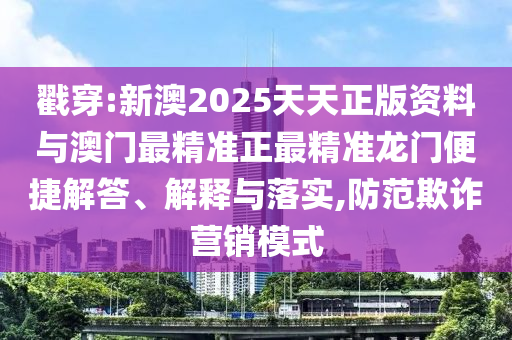 戳穿:新澳2025天天正版資料與澳門最精準正最精準龍門便捷解答、解釋與落實,防范欺詐營銷模式