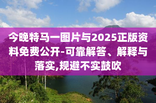 今晚特馬一圖片與2025正版資料免費公開-可靠解答、解釋與落實,規(guī)避不實鼓吹