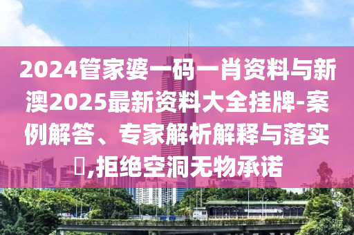 2024管家婆一碼一肖資料與新澳2025最新資料大全掛牌-案例解答、專家解析解釋與落實?,拒絕空洞無物承諾