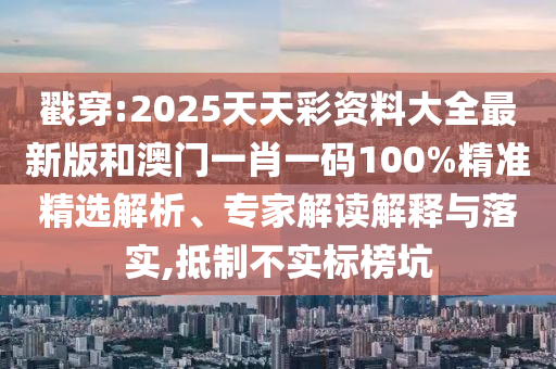 戳穿:2025天天彩資料大全最新版和澳門(mén)一肖一碼100%精準(zhǔn)精選解析、專(zhuān)家解讀解釋與落實(shí),抵制不實(shí)標(biāo)榜坑