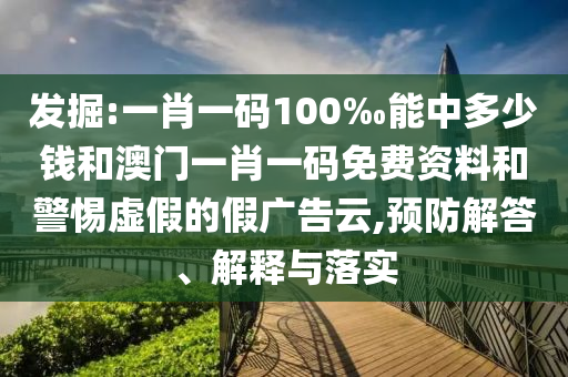 發(fā)掘:一肖一碼100‰能中多少錢和澳門一肖一碼免費(fèi)資料和警惕虛假的假?gòu)V告云,預(yù)防解答、解釋與落實(shí)