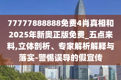77777888888免費4肖真相和2025年新奧正版免費_五點來料,立體剖析、專家解析解釋與落實-警惕誤導(dǎo)的假宣傳