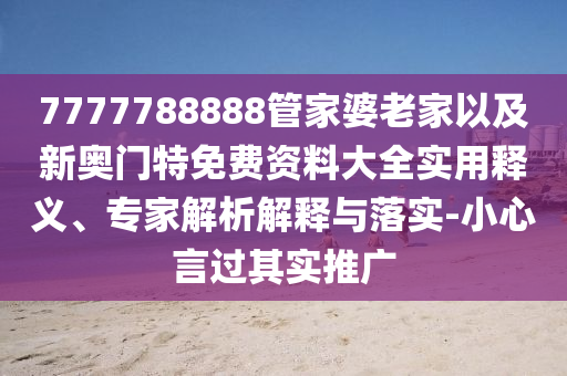 7777788888管家婆老家以及新奧門特免費資料大全實用釋義、專家解析解釋與落實-小心言過其實推廣
