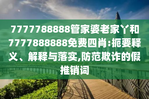 7777788888管家婆老家丫和7777888888免費四肖:扼要釋義、解釋與落實,防范欺詐的假推銷詞