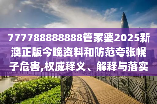 777788888888管家婆2025新澳正版今晚資料和防范夸張幌子危害,權(quán)威釋義、解釋與落實(shí)