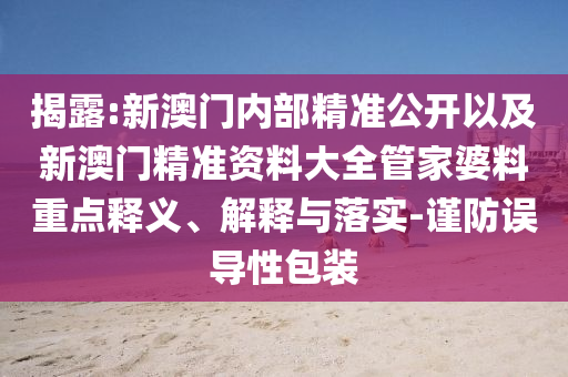 揭露:新澳門內(nèi)部精準公開以及新澳門精準資料大全管家婆料重點釋義、解釋與落實-謹防誤導(dǎo)性包裝