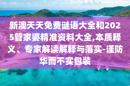 新澳天天免費(fèi)謎語大全和2025管家婆精準(zhǔn)資料大全,本質(zhì)釋義、專家解讀解釋與落實(shí)-謹(jǐn)防華而不實(shí)包裝