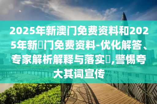 2025年新澳門(mén)免費(fèi)資料和2025年新奧門(mén)免費(fèi)資料-優(yōu)化解答、專家解析解釋與落實(shí)?,警惕夸大其詞宣傳
