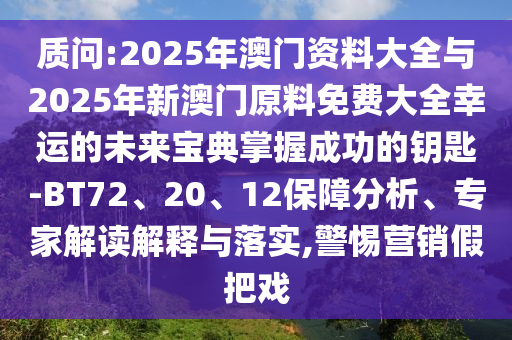 質(zhì)問:2025年澳門資料大全與2025年新澳門原料免費(fèi)大全幸運(yùn)的未來寶典掌握成功的鑰匙-BT72、20、12保障分析、專家解讀解釋與落實,警惕營銷假把戲
