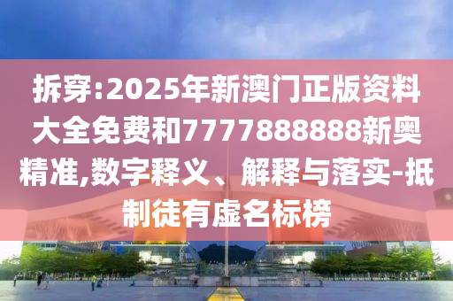 拆穿:2025年新澳門正版資料大全免費(fèi)和7777888888新奧精準(zhǔn),數(shù)字釋義、解釋與落實(shí)-抵制徒有虛名標(biāo)榜