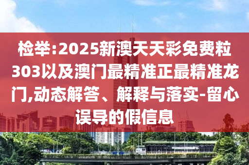 檢舉:2025新澳天天彩免費(fèi)粒303以及澳門(mén)最精準(zhǔn)正最精準(zhǔn)龍門(mén),動(dòng)態(tài)解答、解釋與落實(shí)-留心誤導(dǎo)的假信息