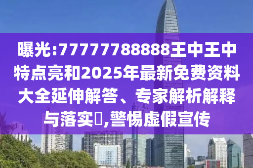 曝光:77777788888王中王中特點(diǎn)亮和2025年最新免費(fèi)資料大全延伸解答、專家解析解釋與落實(shí)?,警惕虛假宣傳