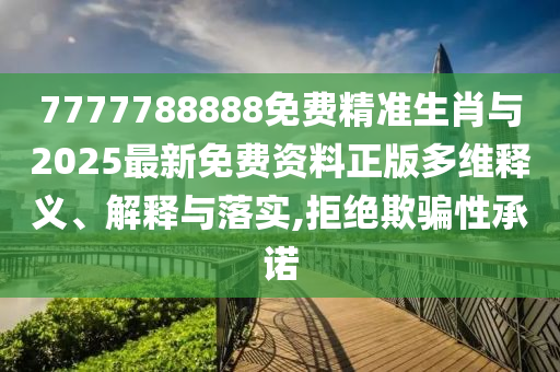 7777788888免費(fèi)精準(zhǔn)生肖與2025最新免費(fèi)資料正版多維釋義、解釋與落實(shí),拒絕欺騙性承諾