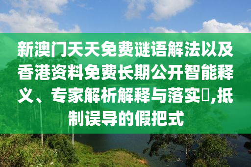 新澳門天天免費(fèi)謎語解法以及香港資料免費(fèi)長期公開智能釋義、專家解析解釋與落實(shí)?,抵制誤導(dǎo)的假把式