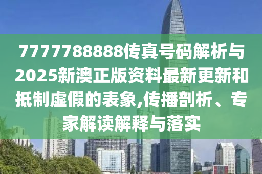 7777788888傳真號碼解析與2025新澳正版資料最新更新和抵制虛假的表象,傳播剖析、專家解讀解釋與落實(shí)